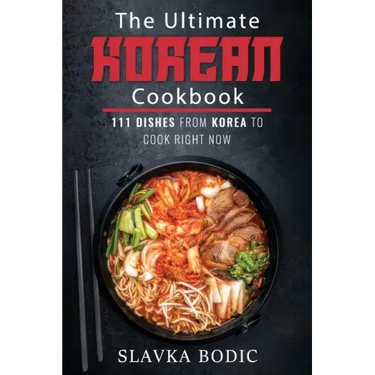 The Ultimate Korean Cookbook: 111 Dishes From Korea To Cook Right Now