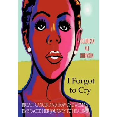 I Forgot to Cry: Breast Cancer and How One Woman Embraced Her Journey to Healing