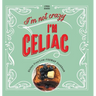 I'm Not Crazy, I'm Celiac: Gluten-Free/Low-Fodmap Cookbook