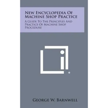 New Encyclopedia of Machine Shop Practice: A Guide to the Principles and Practice of Machine Shop Procedure