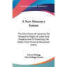 A New Monetary System: The Only Means Of Securing The Respective Rights Of Labor And Property And Of Protecting The Public From Financial Rev