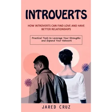 Introverts: How Introverts Can Find Love and Have Better Relationships (Practical Tools to Leverage Your Strengths and Expand Your Network)