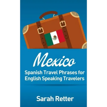 Mexico: Spanish Travel Phrases for English Speaking Travelers: The most useful 1.000 phrases to get around when travelling in México