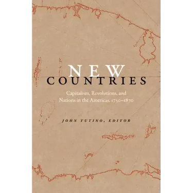 New Countries: Capitalism, Revolutions, and Nations in the Americas, 1750-1870