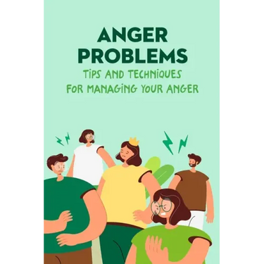 Anger Problems: Tips And Techniques For Managing Your Anger