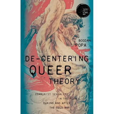 De-Centering Queer Theory: Communist Sexuality in the Flow During and After the Cold War