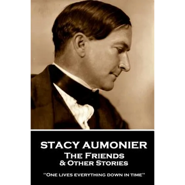 Stacy Aumonier - The Friends & Other Stories: "One lives everything down in time"