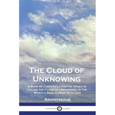 The Cloud of Unknowing: A Book of Contemplation the Which Is Called the Cloud of Unknowing, in the Which a Soul is Oned With God