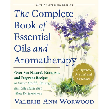 The Complete Book of Essential Oils and Aromatherapy, Revised and Expanded: Over 800 Natural, Nontoxic, and Fragrant Recipes to Create Health, Beauty,