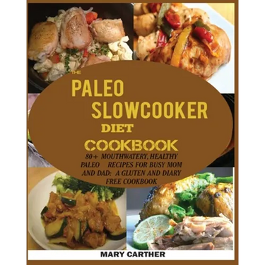 The Paleo Slowcooker Diet Cookbook: 80+ Mouthwatering, Healthy Paleo Recipes for Busy Mom and Dad: A Gluten and Diary Free Cookbook.