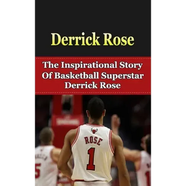 Derrick Rose: The Inspirational Story of Basketball Superstar Derrick Rose