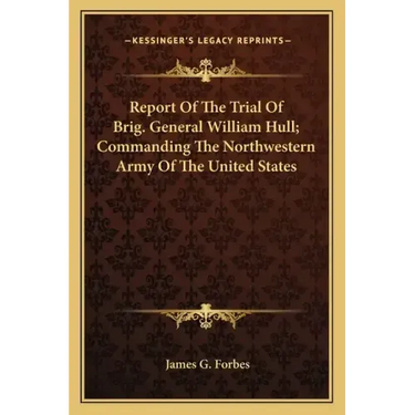 Report of the Trial of Brig. General William Hull; Commanding the Northwestern Army of the United States