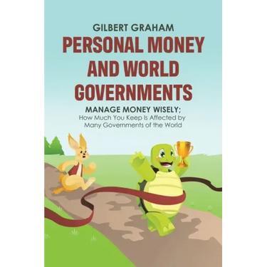 Personal Money and World Governments: Manage Money Wisely; How Much You Keep Is Affected by Many Governments of the World