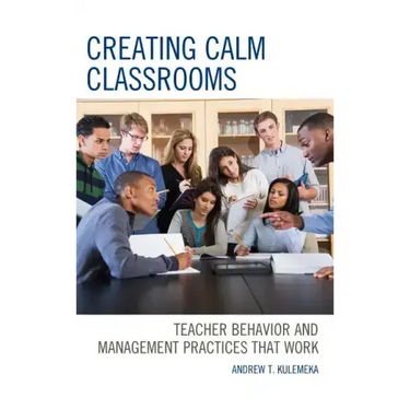 Creating Calm Classrooms: Teacher Behavior and Management Practices that Work