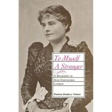 To Myself a Stranger: A Biography of Rose Hawthorne Lathrop