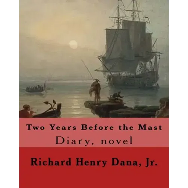 Two Years Before the Mast By: Richard Henry Dana, Jr.: Diary, novel