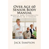 Over Age 60 Senior Body Manual: Muscle and Flexibility Secrets in 4 Stages