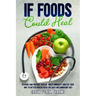 If Foods Could Heal: Reverse and Prevent Disease, Boost Immunity, and Eat Your Way to Better Health with the Anti-Inflammatory Diet