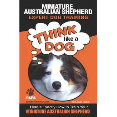 MINIATURE AUSTRALIAN SHEPHERD Expert Dog Training: "Think Like a Dog" Here's Exactly How to Train Your Miniature Australian Shepherd
