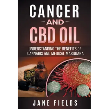 Cancer and CBD OIL - Understanding the Benefits of Cannabis & Medical Marijuana: The natural, effective, modern day treatment to fight breast, prostat