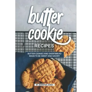 Butter Cookie Recipes: Butter Cookies and Shortbread Made to Be Sweet and Savory