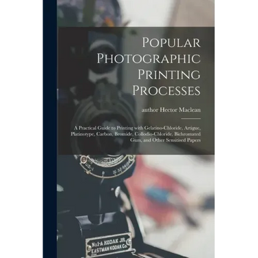 Popular Photographic Printing Processes: a Practical Guide to Printing With Gelatino-chloride, Artigue, Platinotype, Carbon, Bromide, Collodio-chlorid