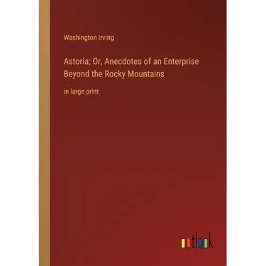 Astoria; Or, Anecdotes of an Enterprise Beyond the Rocky Mountains: in large print