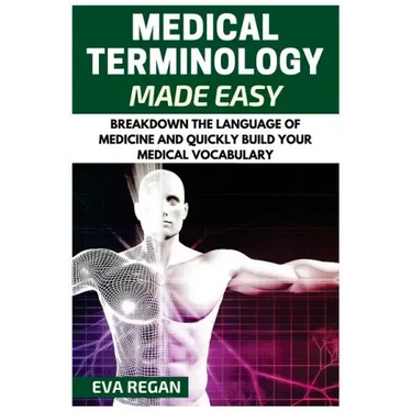 Medical Terminology: Medical Terminology Made Easy: Breakdown the Language of Medicine and Quickly Build Your Medical Vocabulary