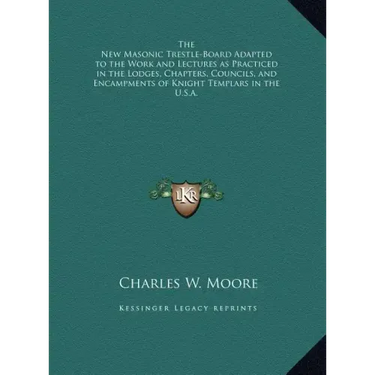 The New Masonic Trestle-Board Adapted to the Work and Lectures as Practiced in the Lodges, Chapters, Councils, and Encampments of Knight Templars in t