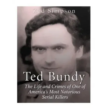Ted Bundy: The Life and Crimes of One of America's Most Notorious Serial Killers