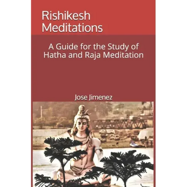 Rishikesh Meditations: A Guide for the Study of Hatha and Raja Yoga Meditation