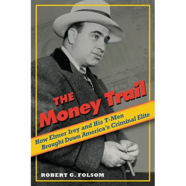 Money Trail: How Elmer Irey and His T-Men Brought Down America's Criminal Elite