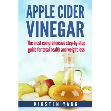 Apple Cider Vinegar: The Most Comprehensive Step by Step Guide for Total Health and Weight Loss (Healthy Recipes, Lose Weight, Beauty Benef
