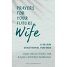 Prayers for Your Future Wife: A 90-Day Devotional for Men: Daily Reflections for a God-Centered Marriage