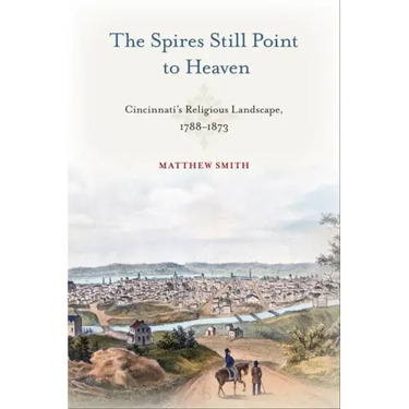 The Spires Still Point to Heaven: Cincinnati's Religious Landscape, 1788-1873