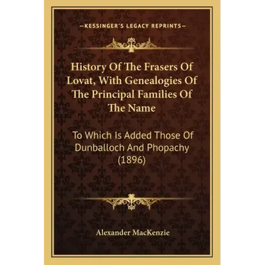History Of The Frasers Of Lovat, With Genealogies Of The Principal Families Of The Name: To Which Is Added Those Of Dunballoch And Phopachy (1896)