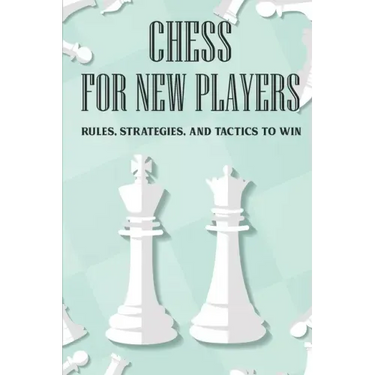 Chess For New Players: Rules, Strategies, And Tactics To Win: Books On Chess For Beginners