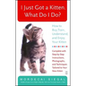 I Just Got a Kitten. What Do I Do?: How to Buy, Train, Understand, and Enjoy Your Kitten