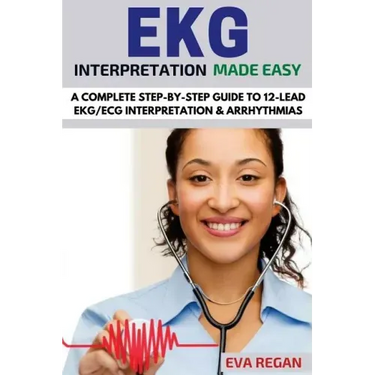 EKG: EKG Interpretation Made Easy: A Complete Step-By-Step Guide to 12-Lead EKG/ECG Interpretation & Arrhythmias