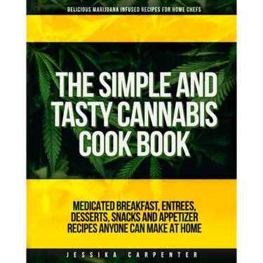 The Simple & Tasty Cannabis Cook Book (Delicious Marijuana Infused Recipes for Home Chefs): Medicated Breakfast, Entrees, Desserts, Snacks and Appetiz