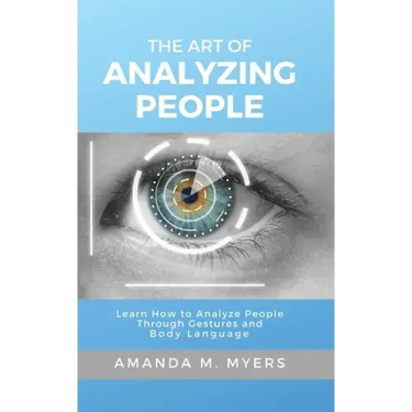 The Art of Analyzing People: Learn How to Analyze People Through Gestures and Body Language