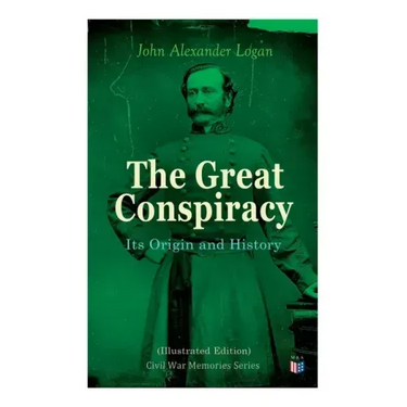 The Great Conspiracy: Its Origin and History (Illustrated Edition): Civil War Memories Series