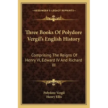 Three Books Of Polydore Vergil's English History: Comprising The Reigns Of Henry VI, Edward IV And Richard III