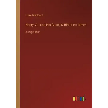 Henry VIII and His Court; A Historical Novel: in large print