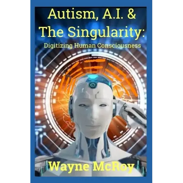 Autism, A.I. & The Singularity: Digitizing Human Consciousness