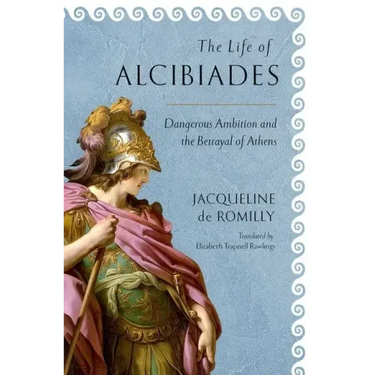 The Life of Alcibiades: Dangerous Ambition and the Betrayal of Athens