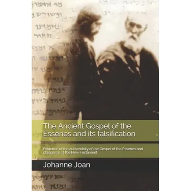 The Ancient Gospel of the Essenes and its falsification: Evidence of the authenticity of the Gospel of the Essenes and plagiarism of the New Testament