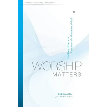 Worship Matters: Leading Others to Encounter the Greatness of God