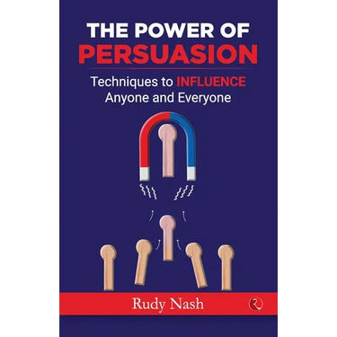 The Power of Persuasion: Techniques to Influence Anyone and Everyone