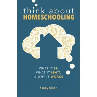 Think About Homeschooling: What It Is, What It Isn't, and Why It Works